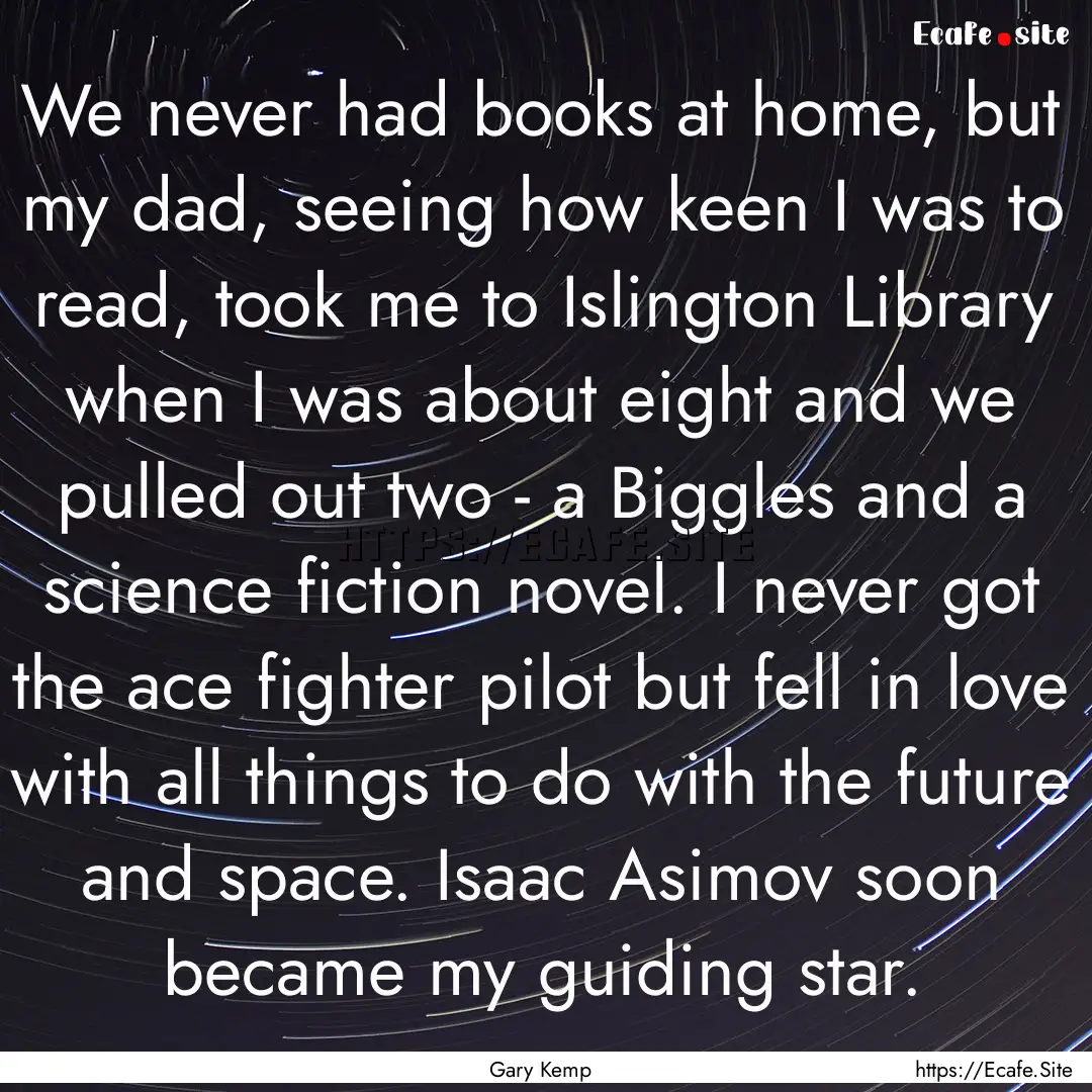 We never had books at home, but my dad, seeing.... : Quote by Gary Kemp