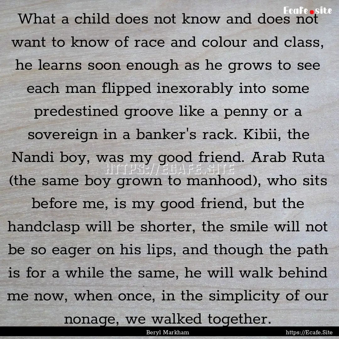 What a child does not know and does not want.... : Quote by Beryl Markham