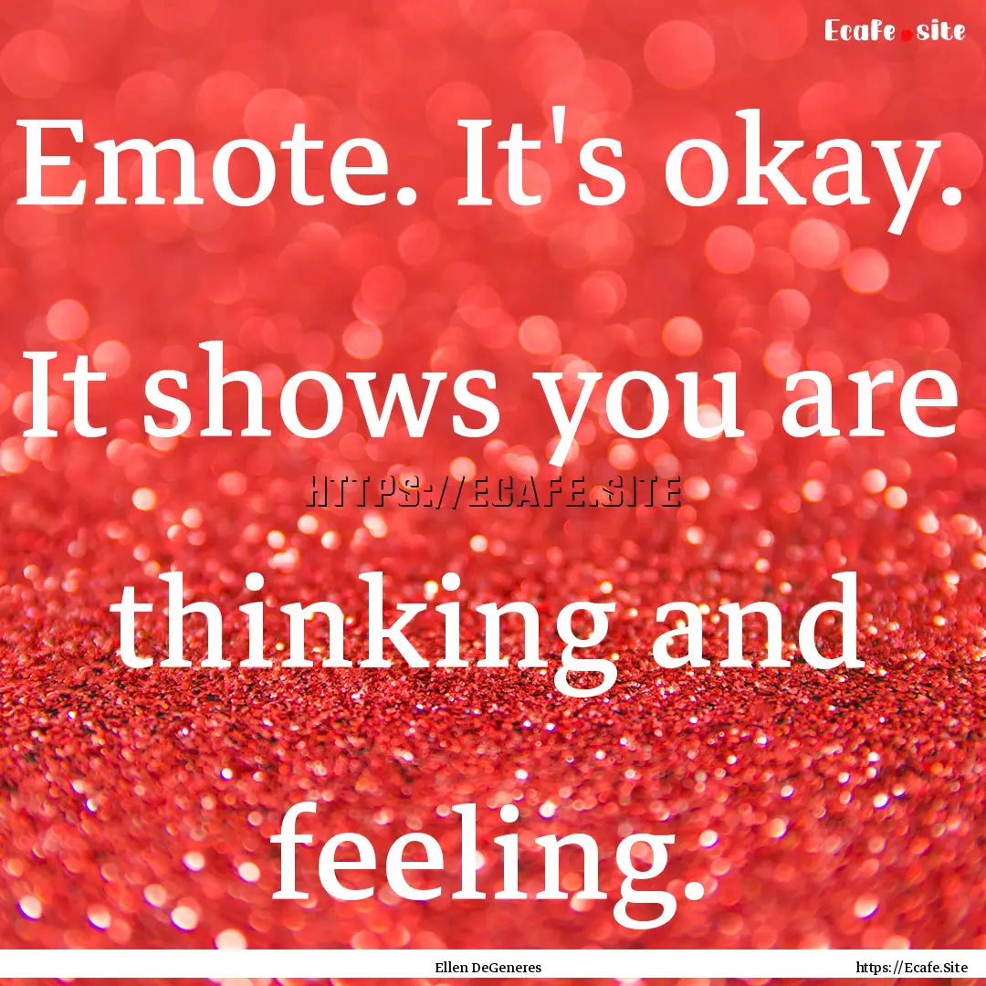 Emote. It's okay. It shows you are thinking.... : Quote by Ellen DeGeneres