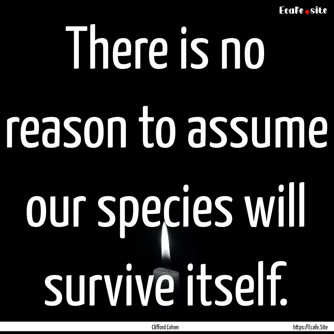 There is no reason to assume our species.... : Quote by Clifford Cohen