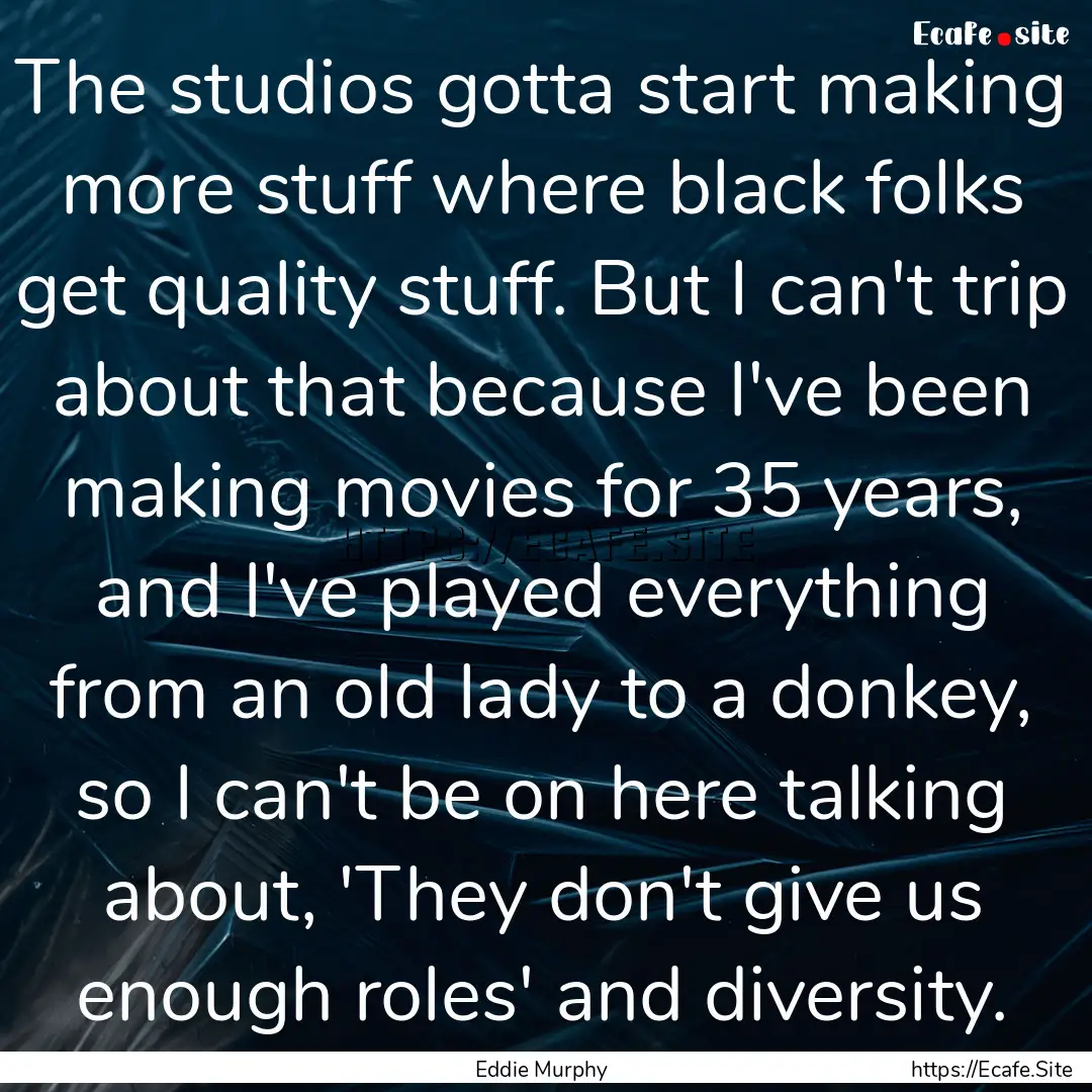 The studios gotta start making more stuff.... : Quote by Eddie Murphy