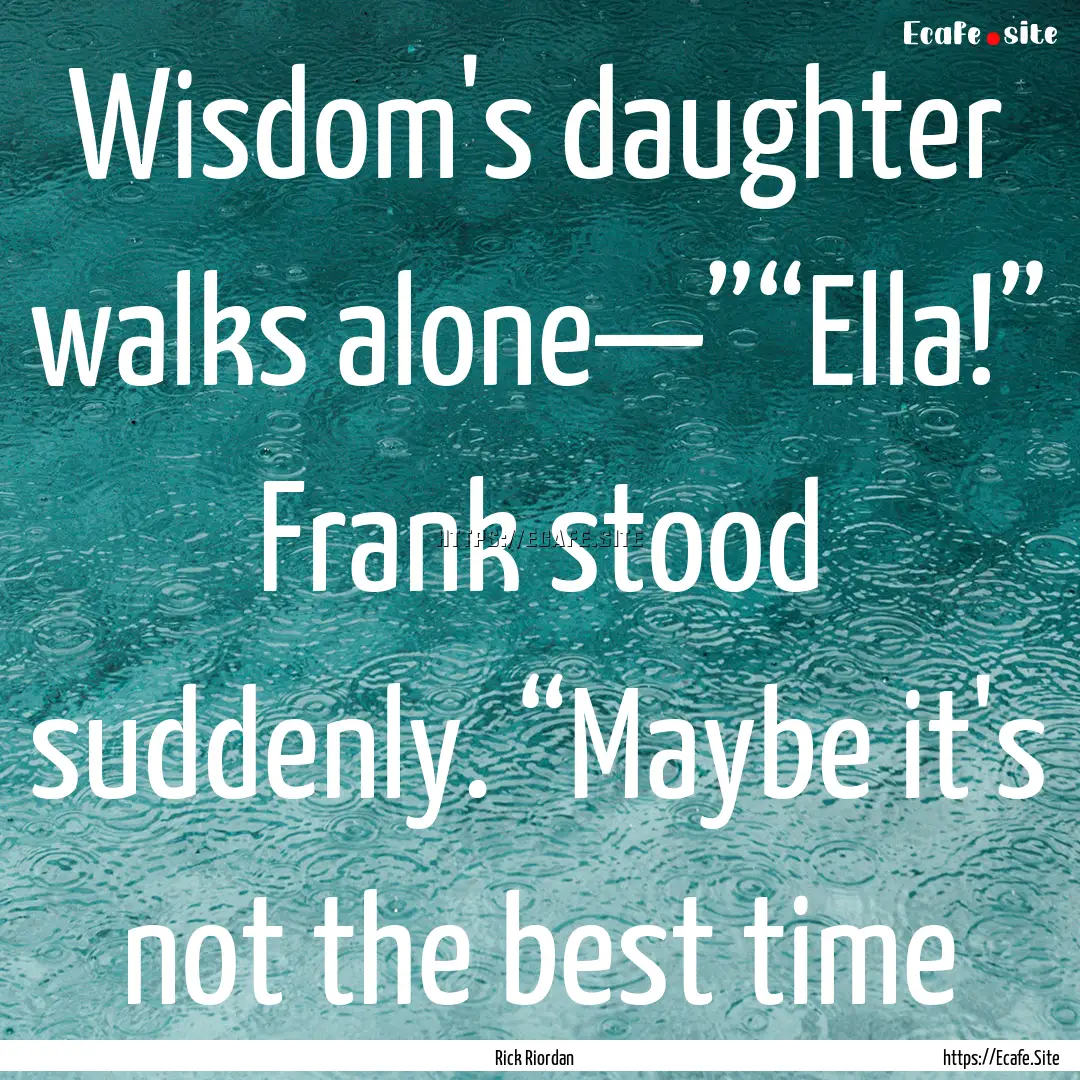 Wisdom's daughter walks alone—”“Ella!”.... : Quote by Rick Riordan