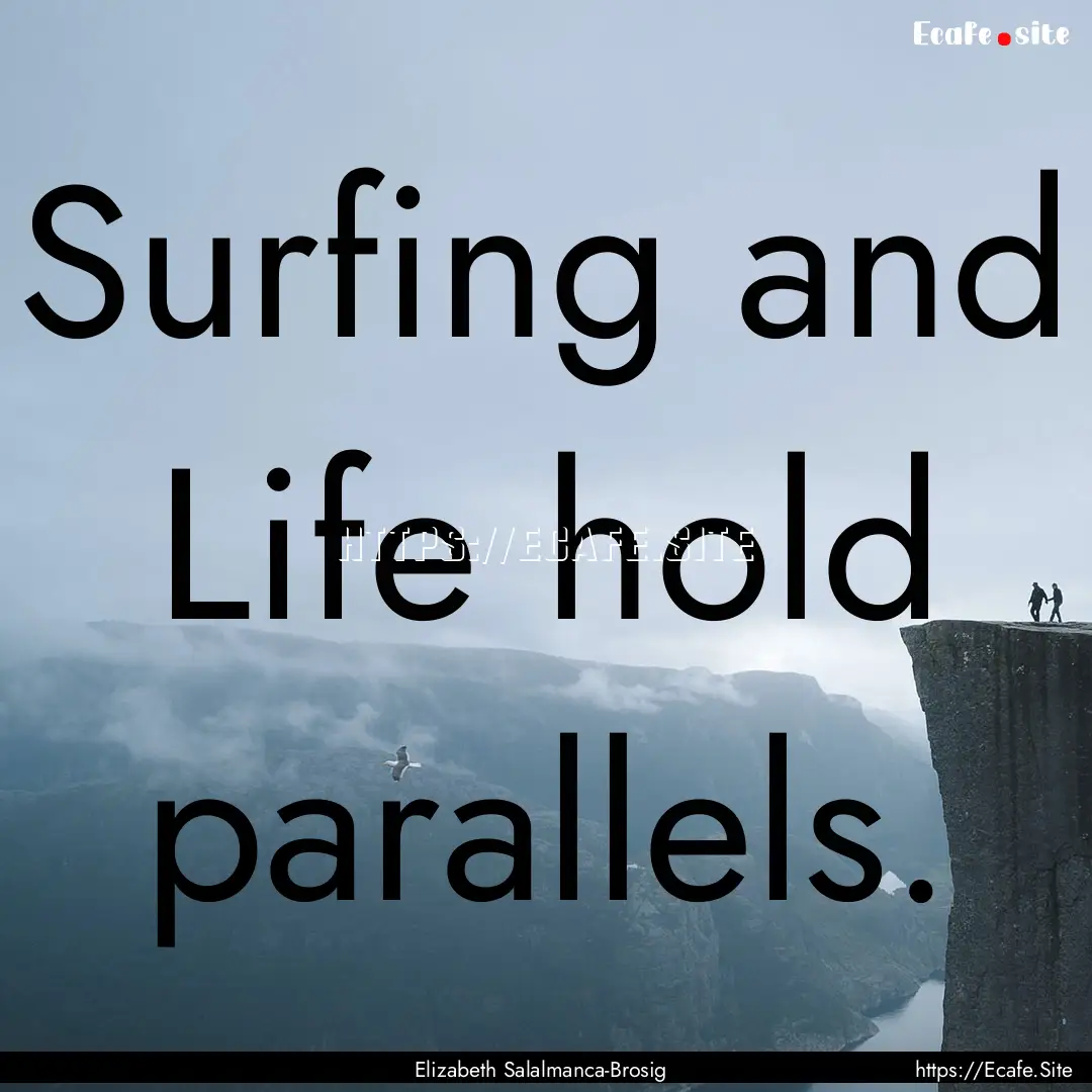 Surfing and Life hold parallels. : Quote by Elizabeth Salalmanca-Brosig