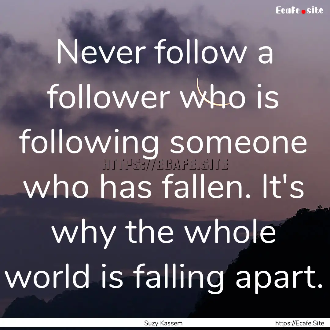 Never follow a follower who is following.... : Quote by Suzy Kassem