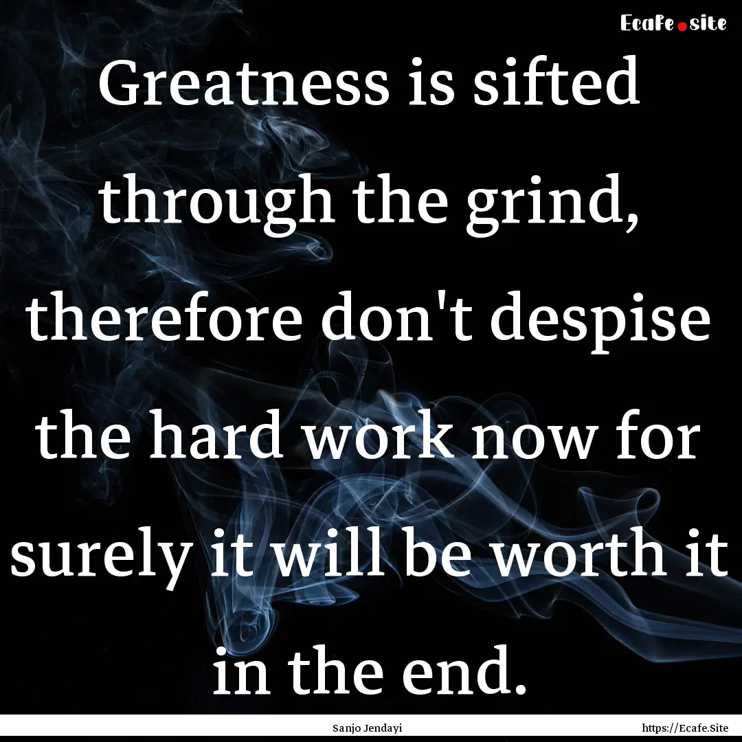 Greatness is sifted through the grind, therefore.... : Quote by Sanjo Jendayi