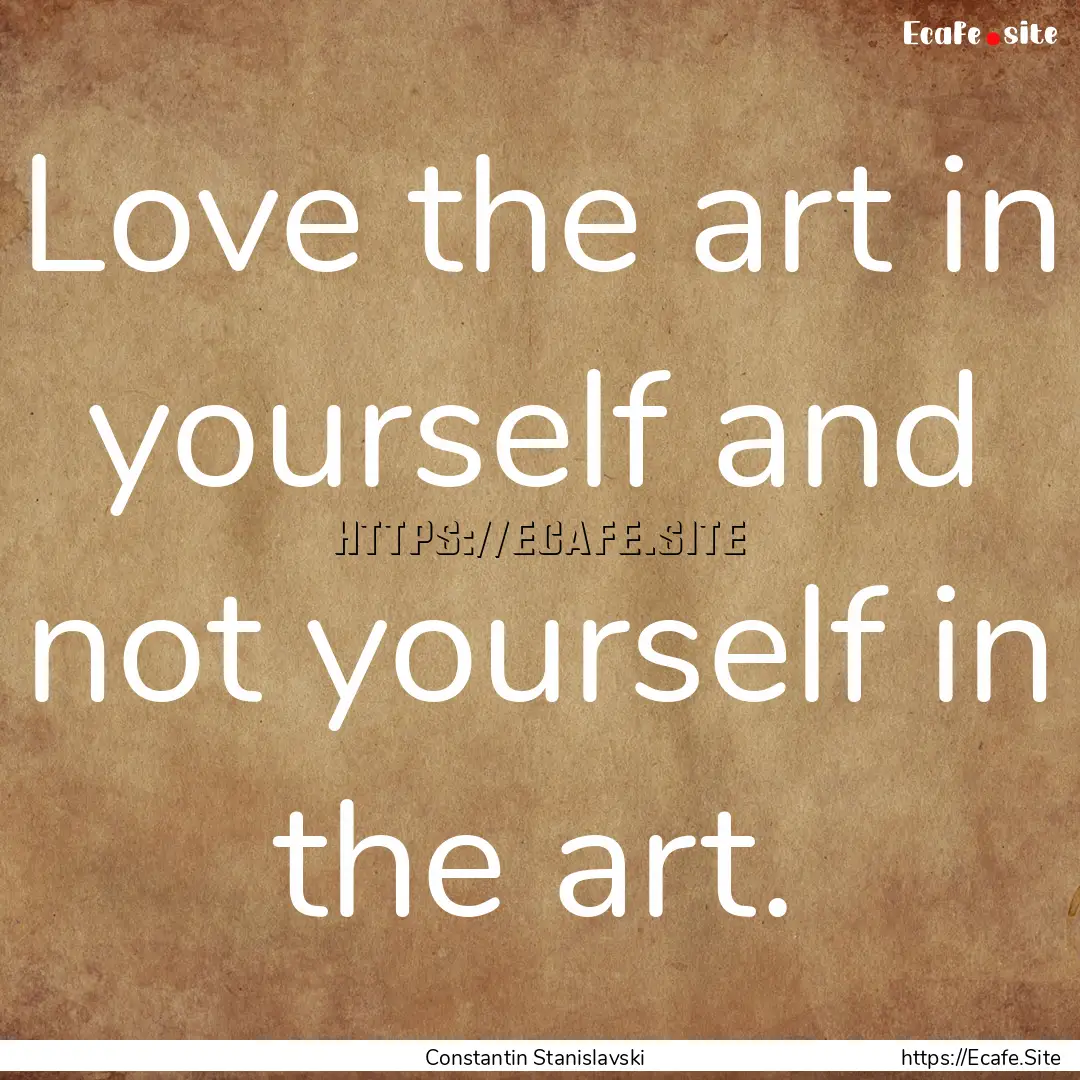 Love the art in yourself and not yourself.... : Quote by Constantin Stanislavski