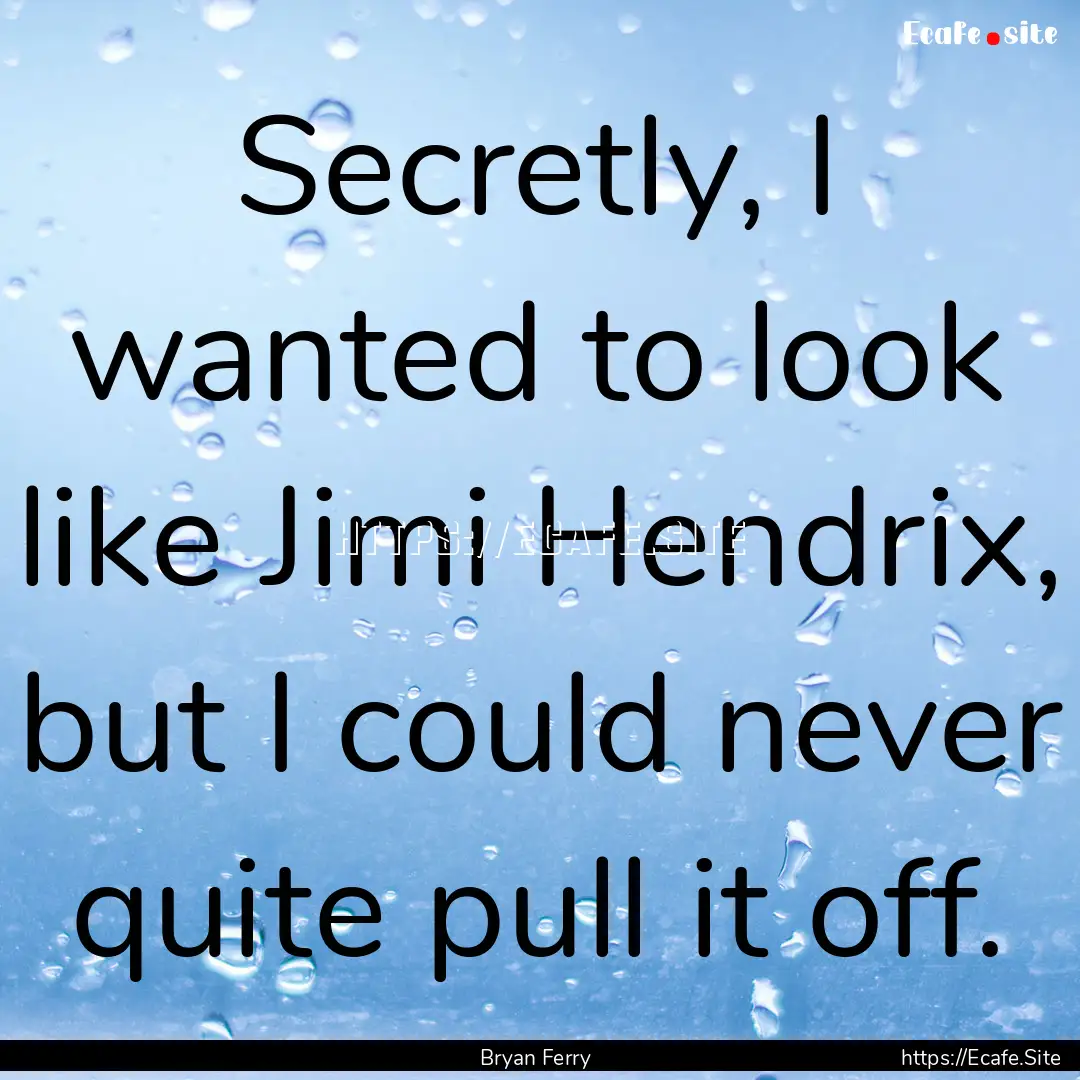 Secretly, I wanted to look like Jimi Hendrix,.... : Quote by Bryan Ferry