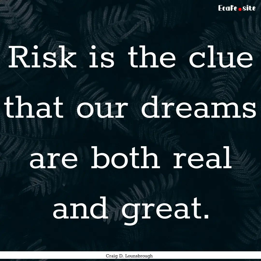 Risk is the clue that our dreams are both.... : Quote by Craig D. Lounsbrough