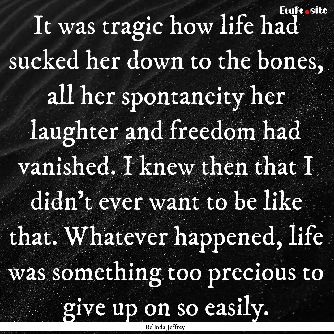 It was tragic how life had sucked her down.... : Quote by Belinda Jeffrey