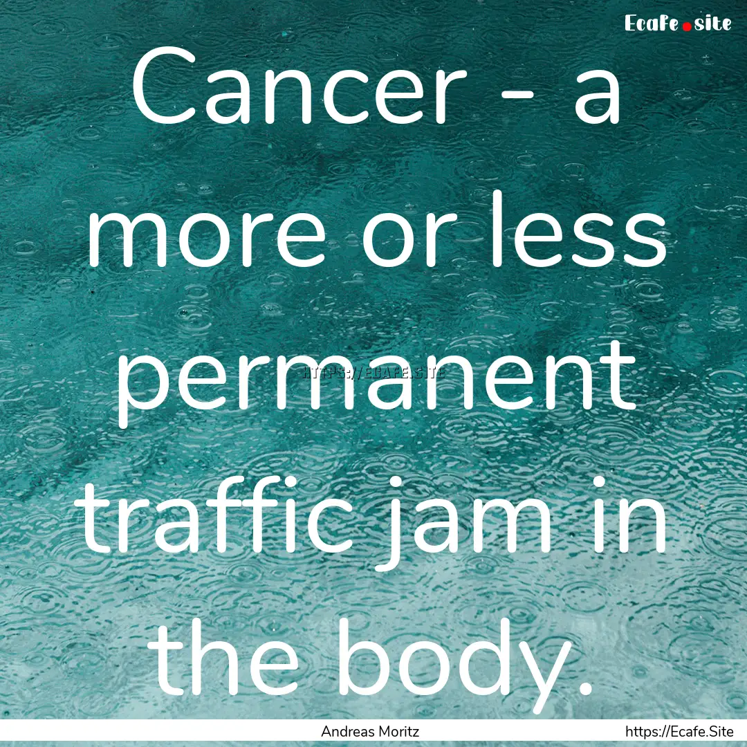 Cancer - a more or less permanent traffic.... : Quote by Andreas Moritz