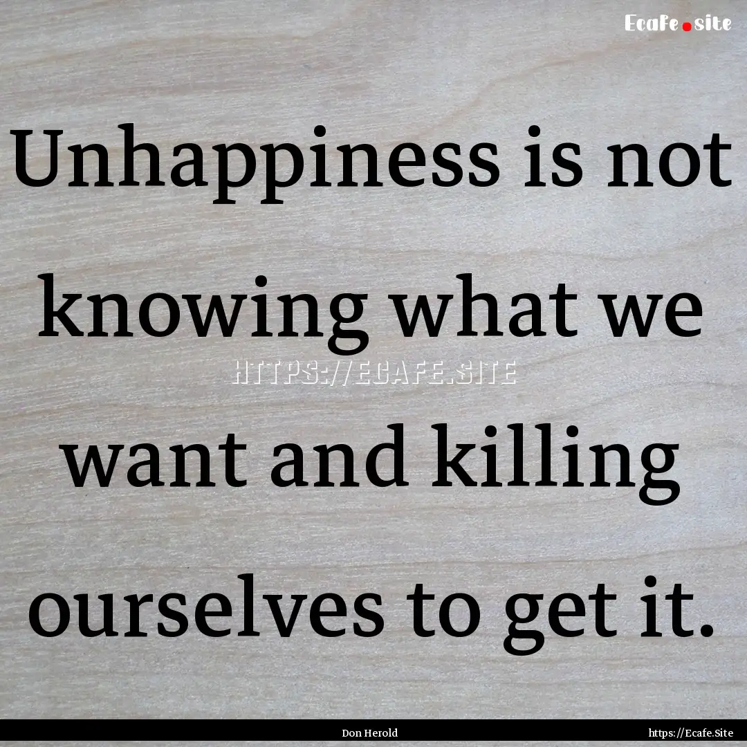 Unhappiness is not knowing what we want and.... : Quote by Don Herold