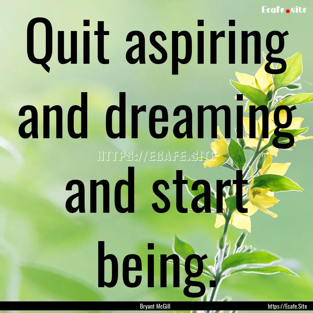 Quit aspiring and dreaming and start being..... : Quote by Bryant McGill