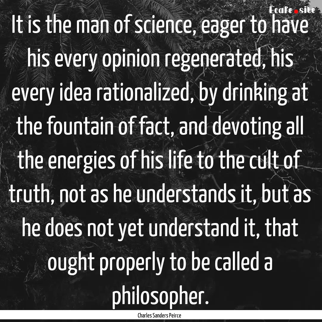 It is the man of science, eager to have his.... : Quote by Charles Sanders Peirce