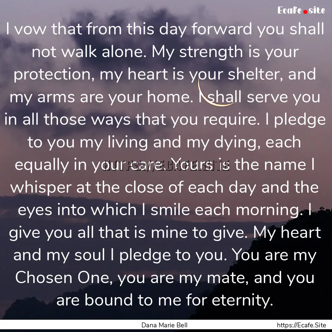 I vow that from this day forward you shall.... : Quote by Dana Marie Bell