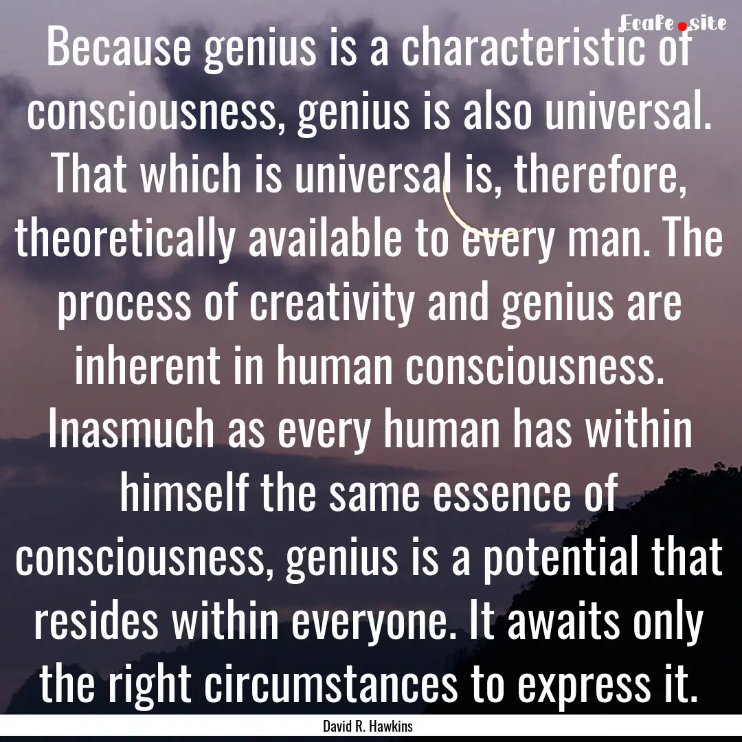 Because genius is a characteristic of consciousness,.... : Quote by David R. Hawkins