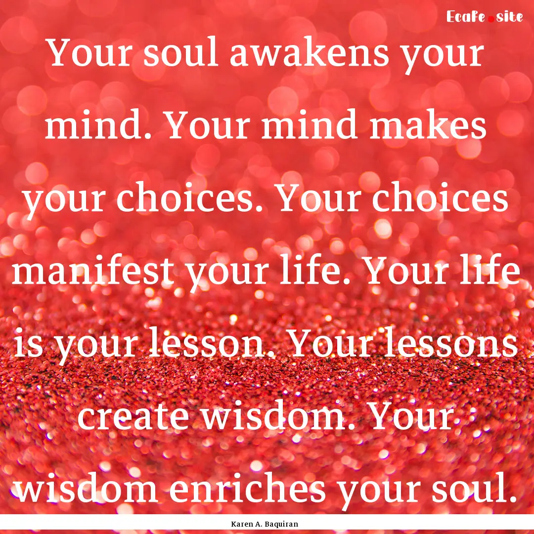 Your soul awakens your mind. Your mind makes.... : Quote by Karen A. Baquiran