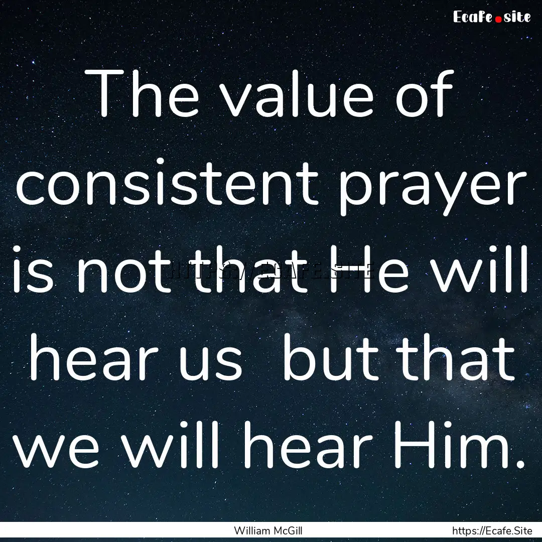 The value of consistent prayer is not that.... : Quote by William McGill