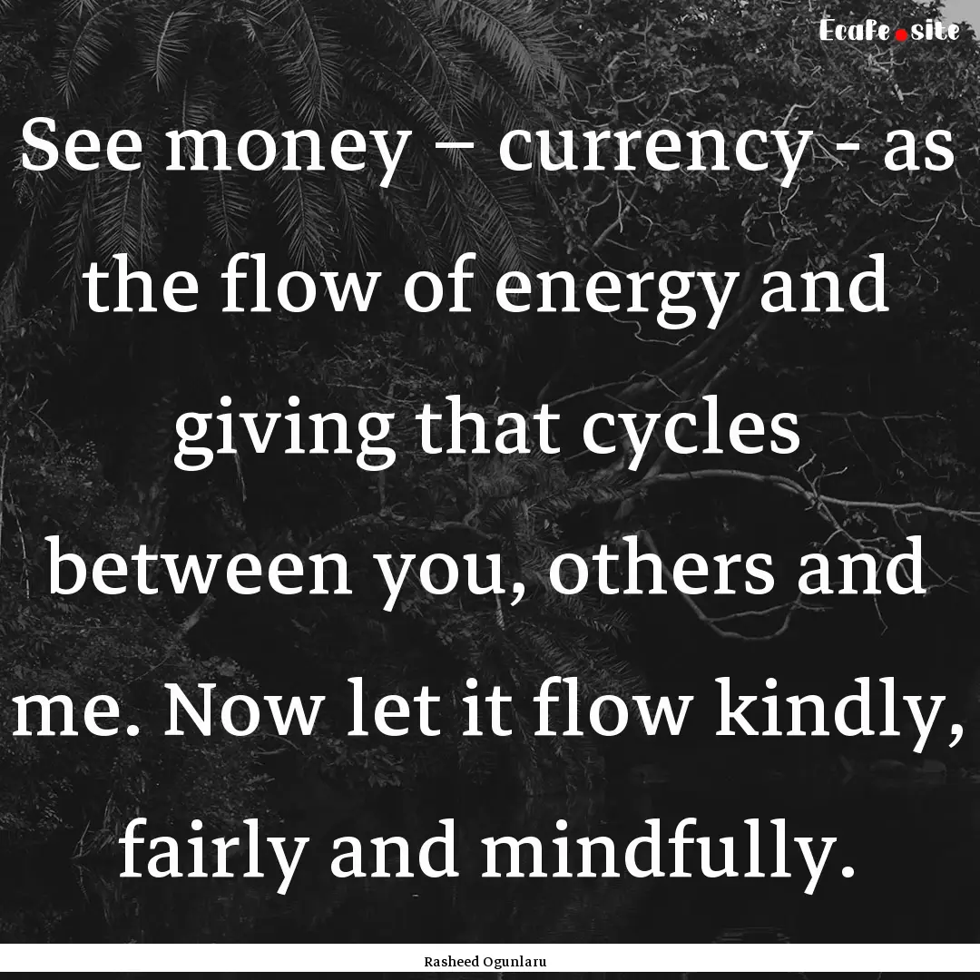 See money – currency - as the flow of energy.... : Quote by Rasheed Ogunlaru