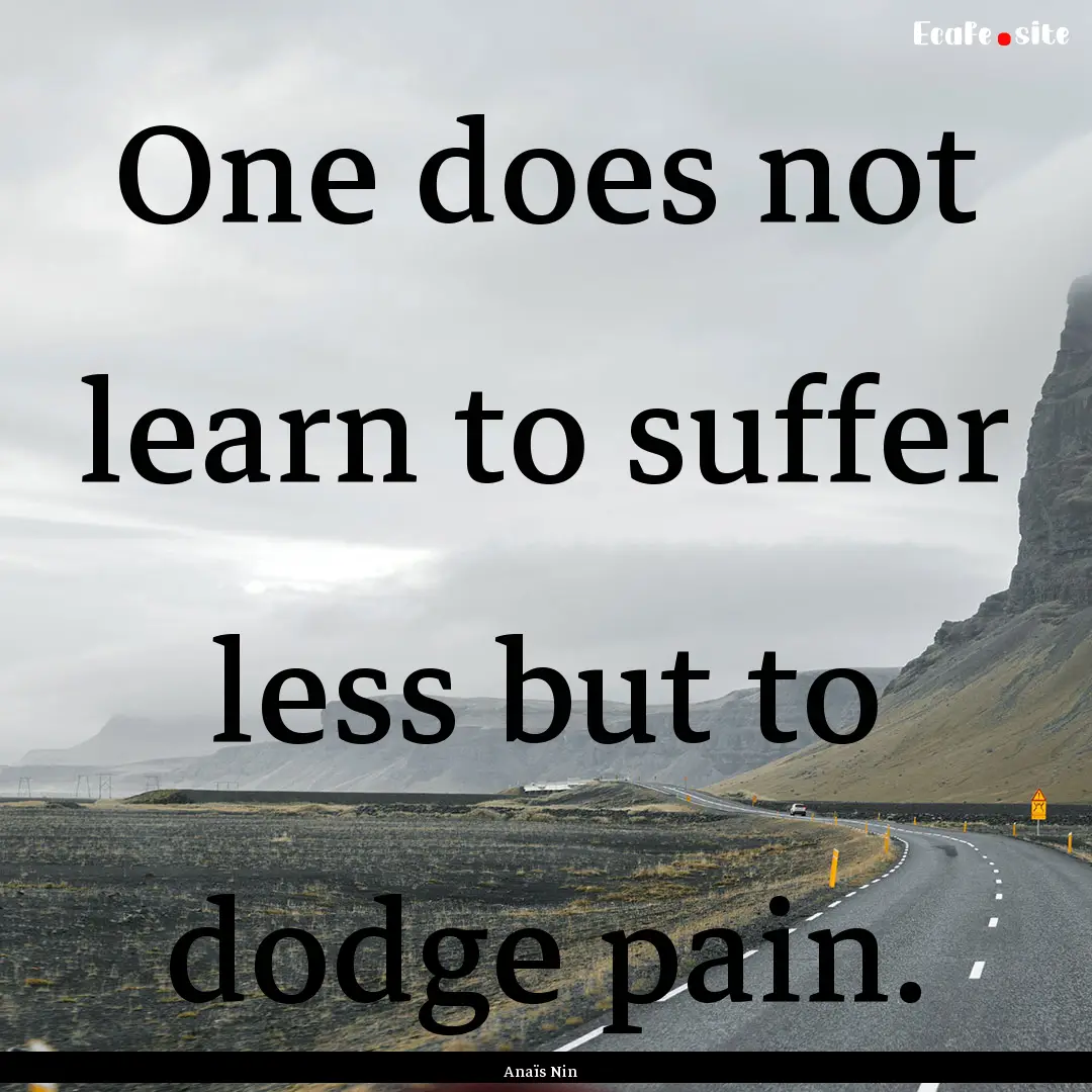 One does not learn to suffer less but to.... : Quote by Anaïs Nin