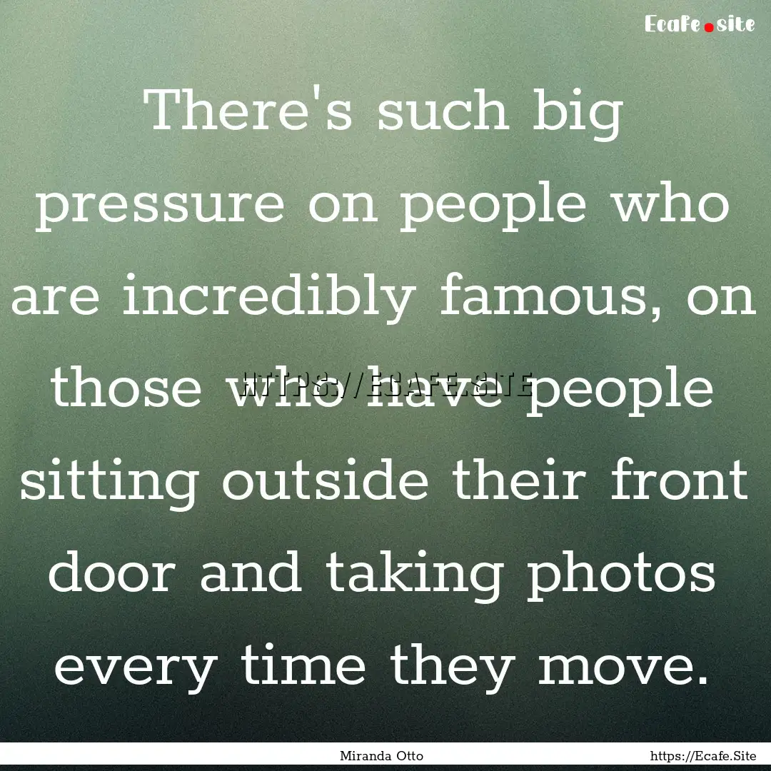 There's such big pressure on people who are.... : Quote by Miranda Otto