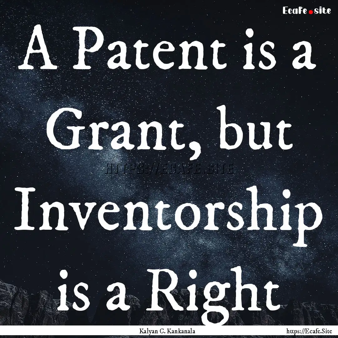 A Patent is a Grant, but Inventorship is.... : Quote by Kalyan C. Kankanala