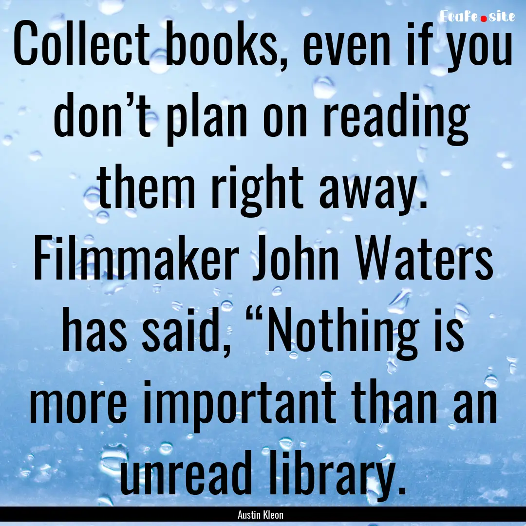 Collect books, even if you don’t plan on.... : Quote by Austin Kleon