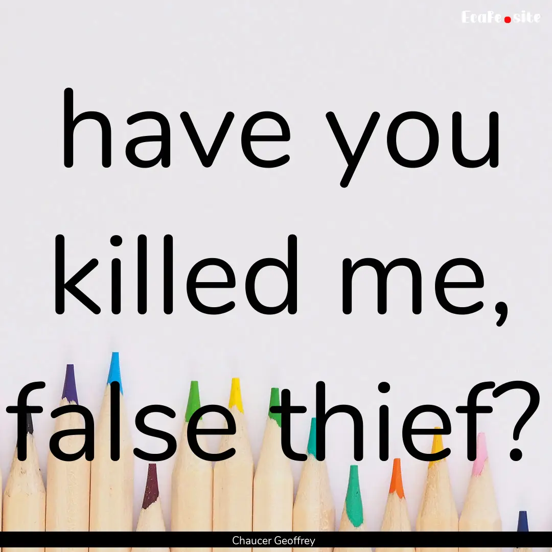 have you killed me, false thief? : Quote by Chaucer Geoffrey