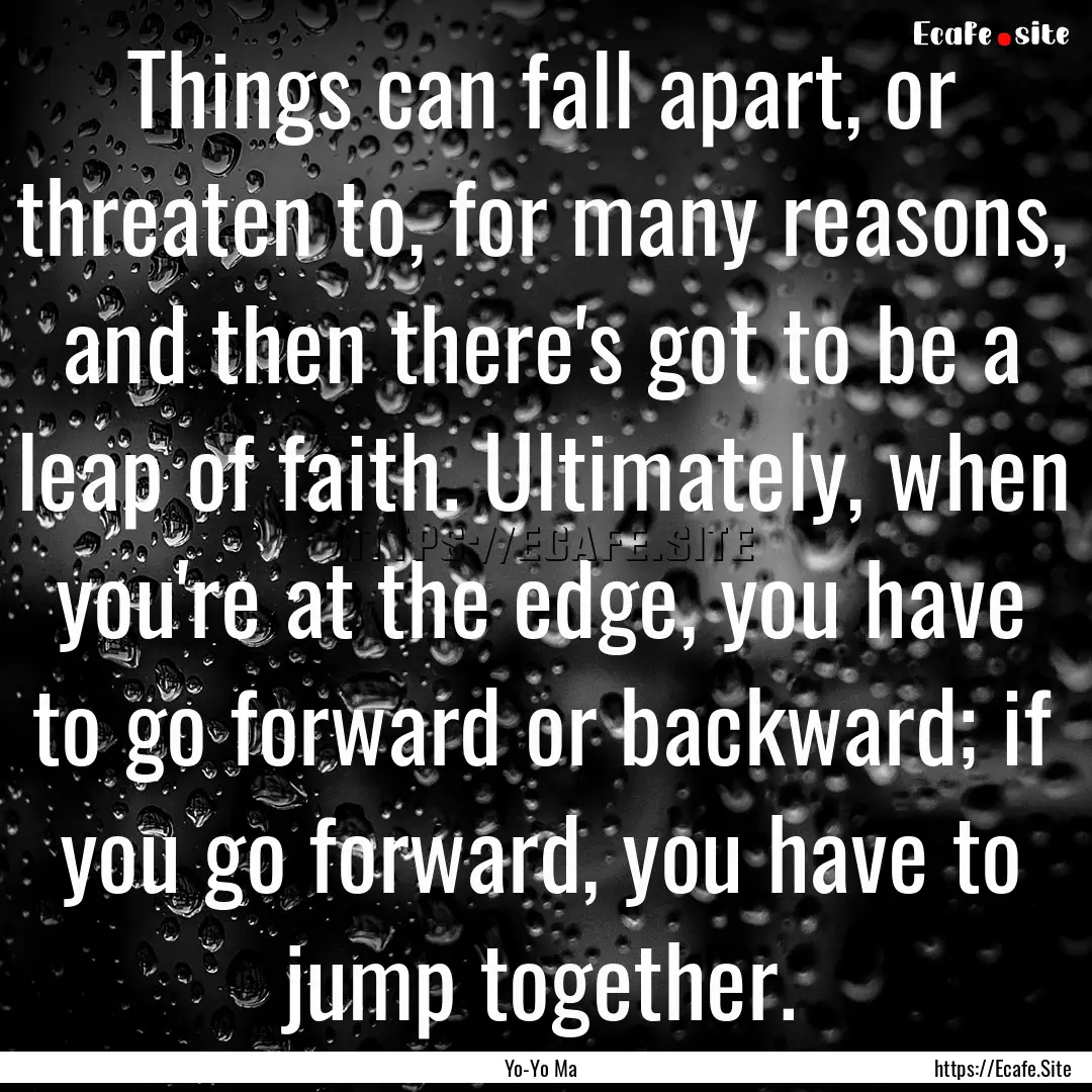 Things can fall apart, or threaten to, for.... : Quote by Yo-Yo Ma