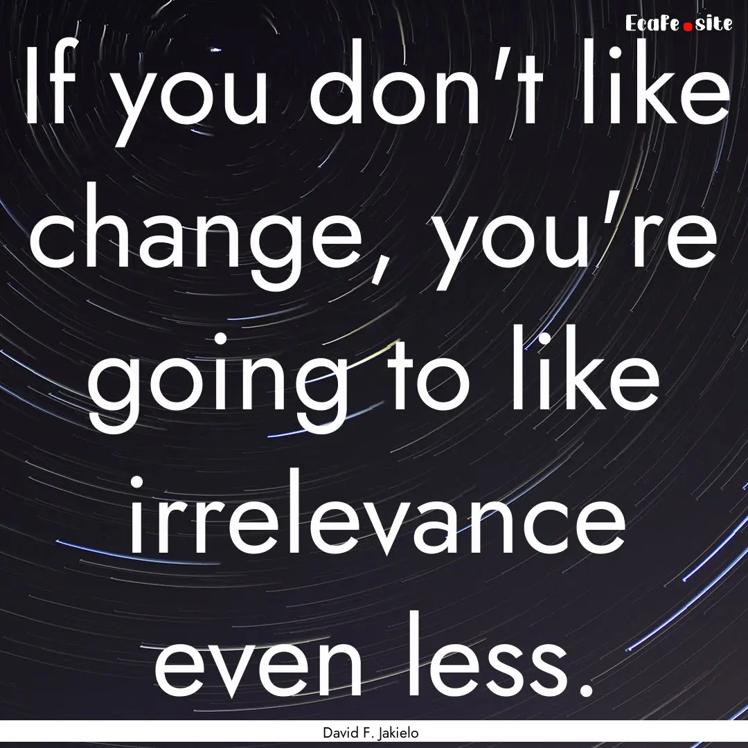 If you don't like change, you're going to.... : Quote by David F. Jakielo