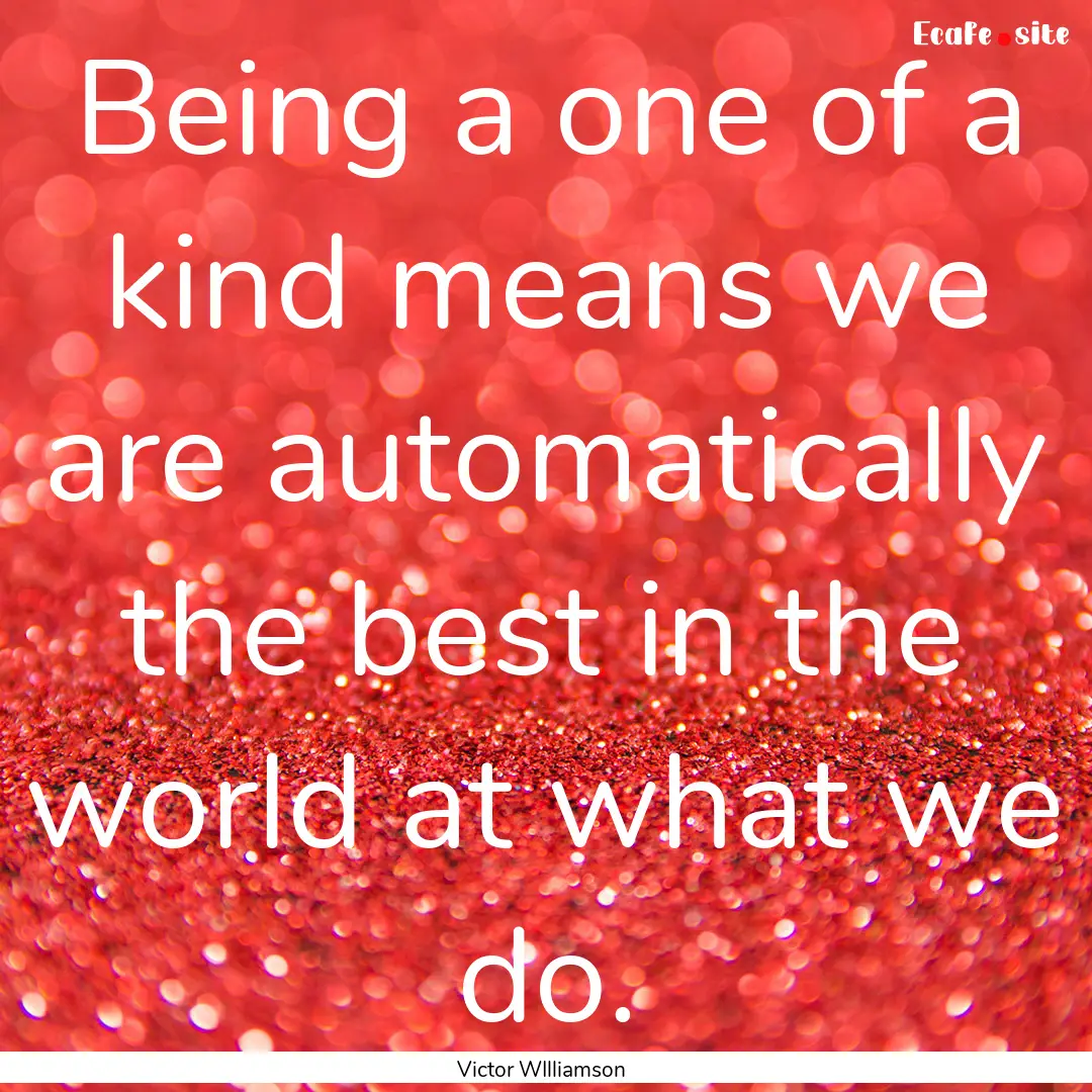 Being a one of a kind means we are automatically.... : Quote by Victor WIlliamson