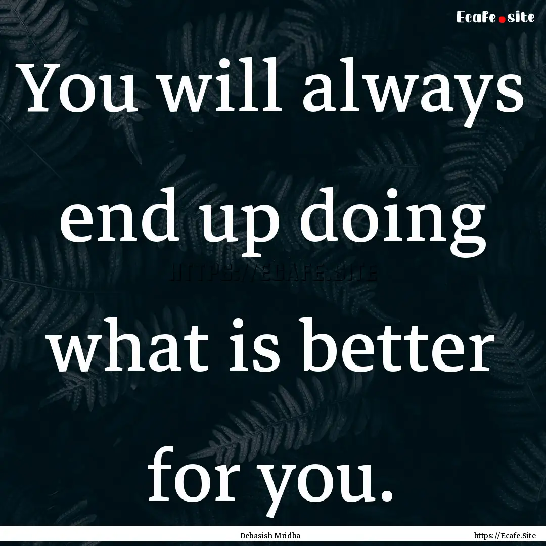 You will always end up doing what is better.... : Quote by Debasish Mridha