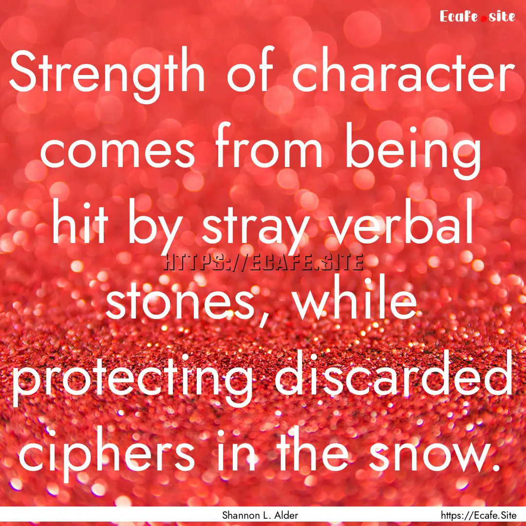 Strength of character comes from being hit.... : Quote by Shannon L. Alder