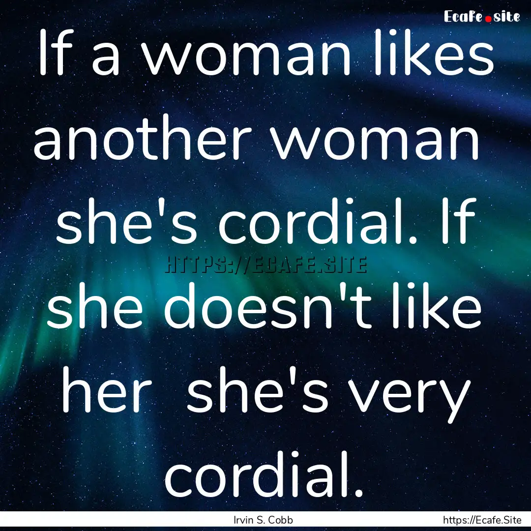 If a woman likes another woman she's cordial..... : Quote by Irvin S. Cobb