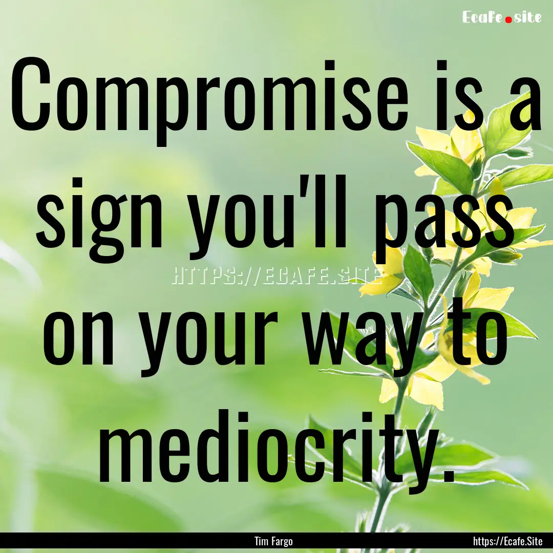 Compromise is a sign you'll pass on your.... : Quote by Tim Fargo