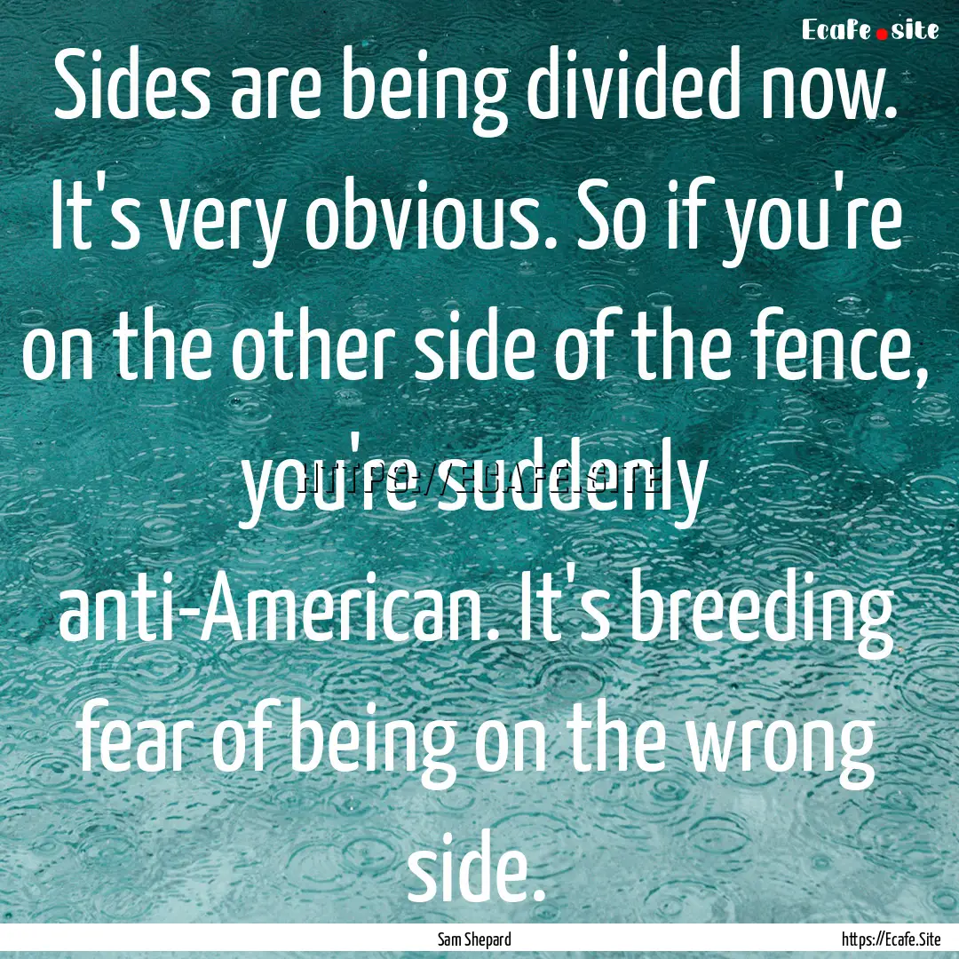 Sides are being divided now. It's very obvious..... : Quote by Sam Shepard