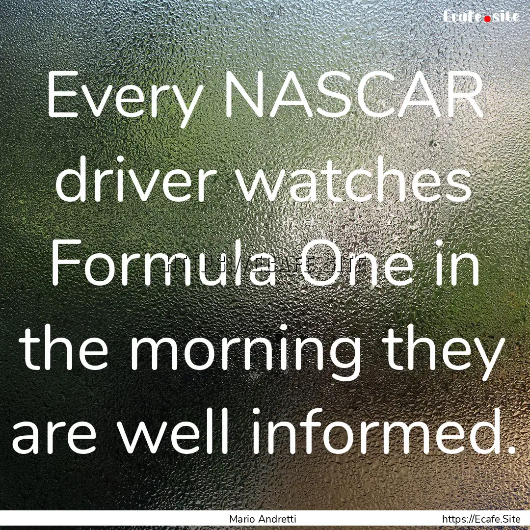 Every NASCAR driver watches Formula One in.... : Quote by Mario Andretti