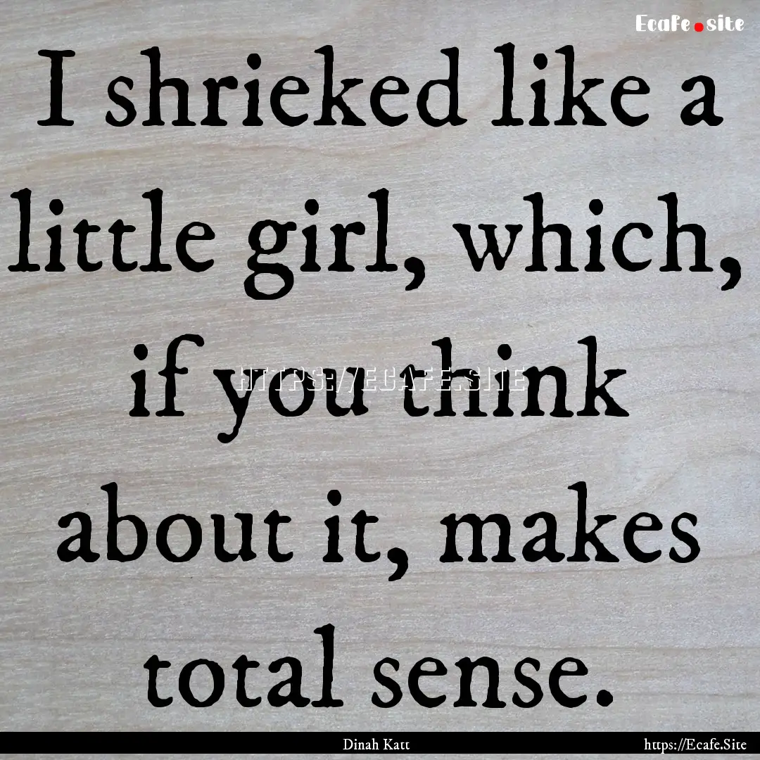 I shrieked like a little girl, which, if.... : Quote by Dinah Katt