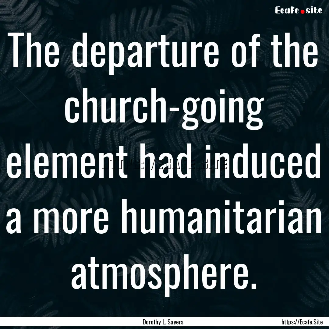 The departure of the church-going element.... : Quote by Dorothy L. Sayers