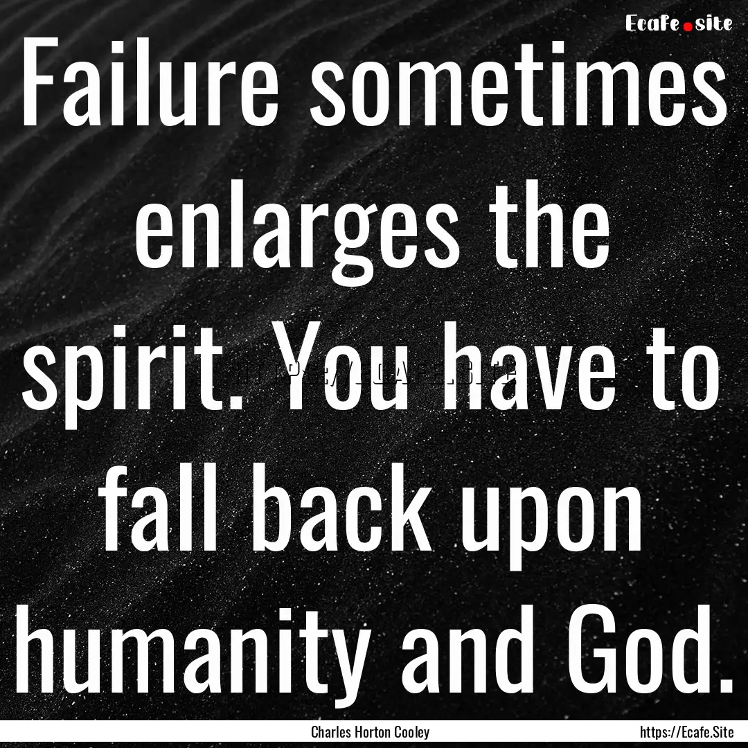 Failure sometimes enlarges the spirit. You.... : Quote by Charles Horton Cooley