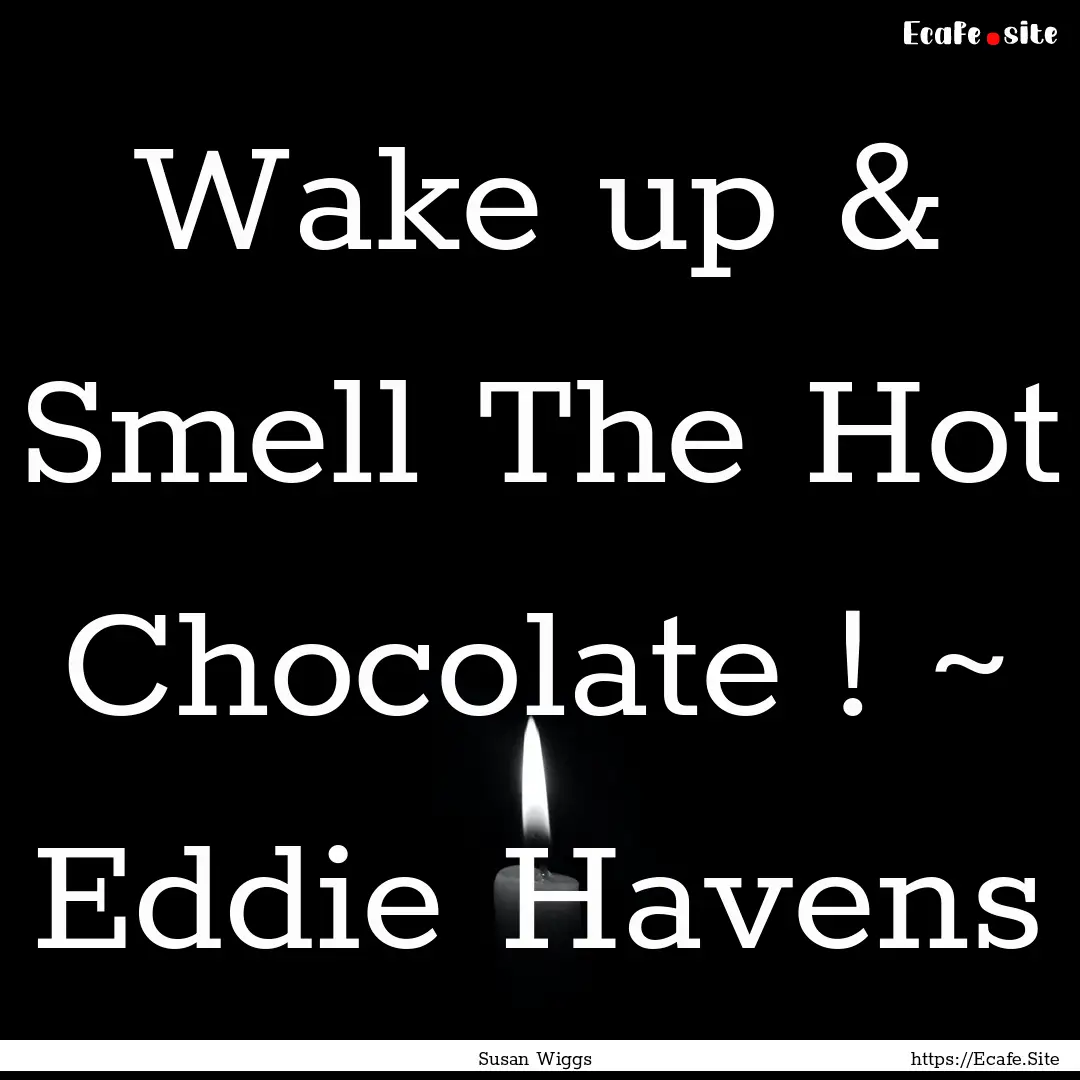 Wake up & Smell The Hot Chocolate ! ~ Eddie.... : Quote by Susan Wiggs