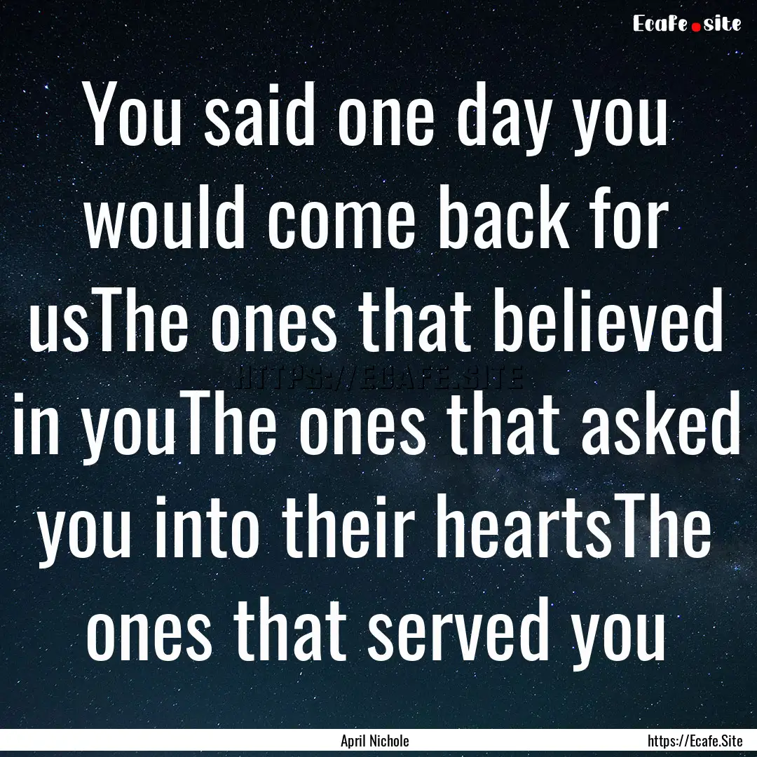 You said one day you would come back for.... : Quote by April Nichole