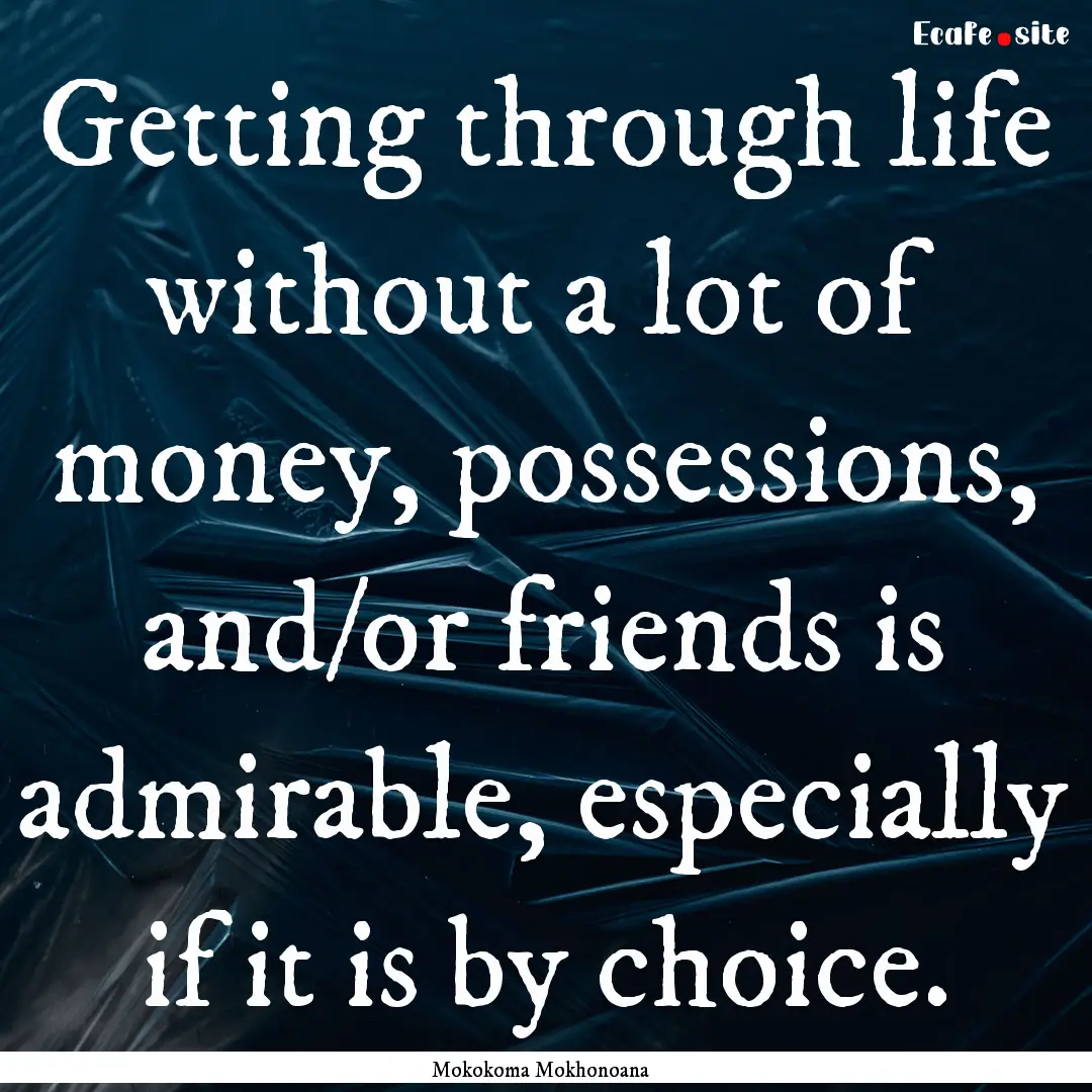 Getting through life without a lot of money,.... : Quote by Mokokoma Mokhonoana