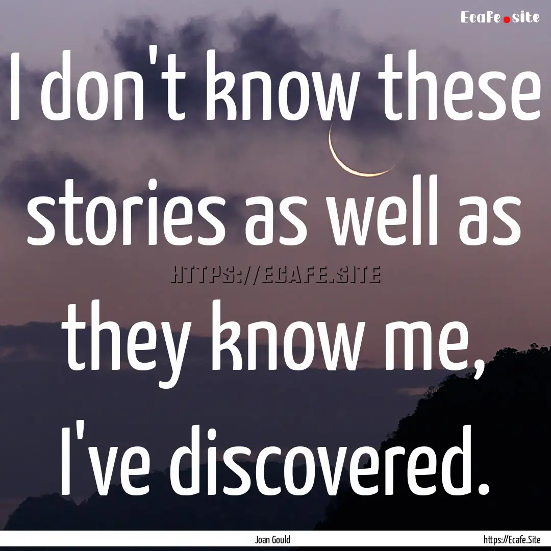 I don't know these stories as well as they.... : Quote by Joan Gould