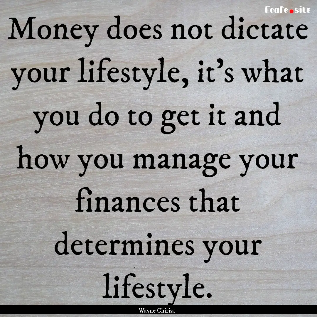 Money does not dictate your lifestyle, it's.... : Quote by Wayne Chirisa