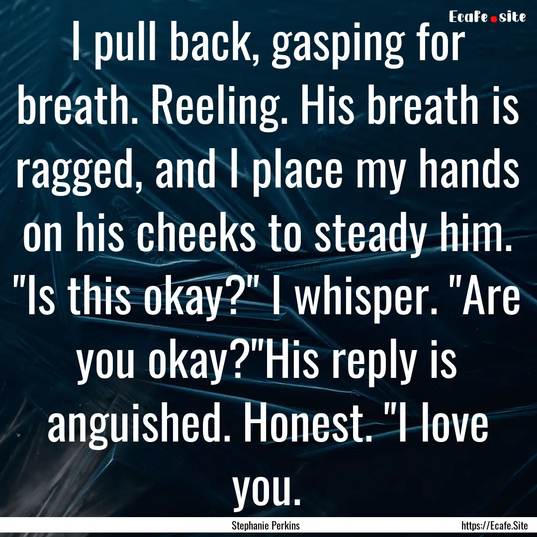 I pull back, gasping for breath. Reeling..... : Quote by Stephanie Perkins