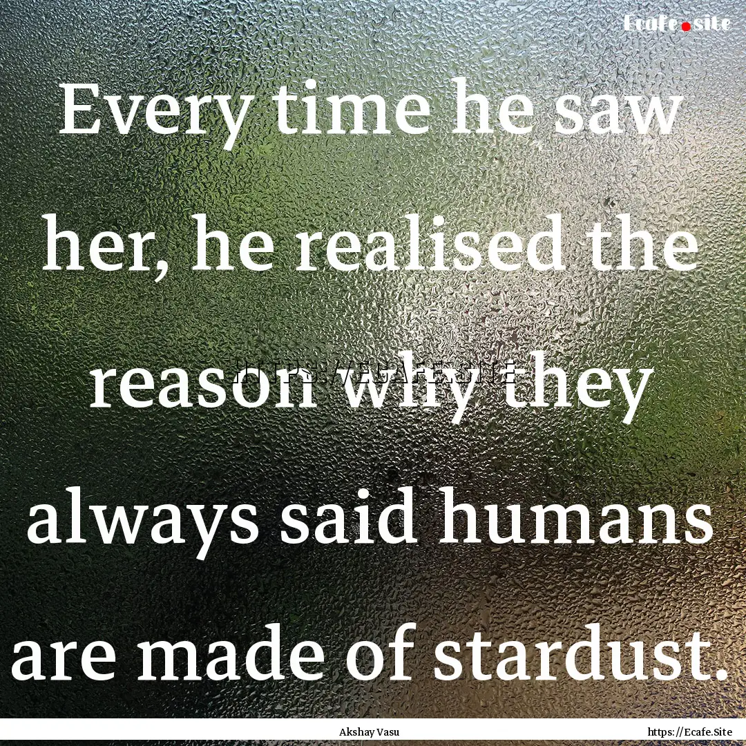 Every time he saw her, he realised the reason.... : Quote by Akshay Vasu