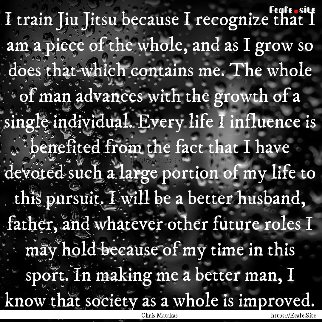 I train Jiu Jitsu because I recognize that.... : Quote by Chris Matakas