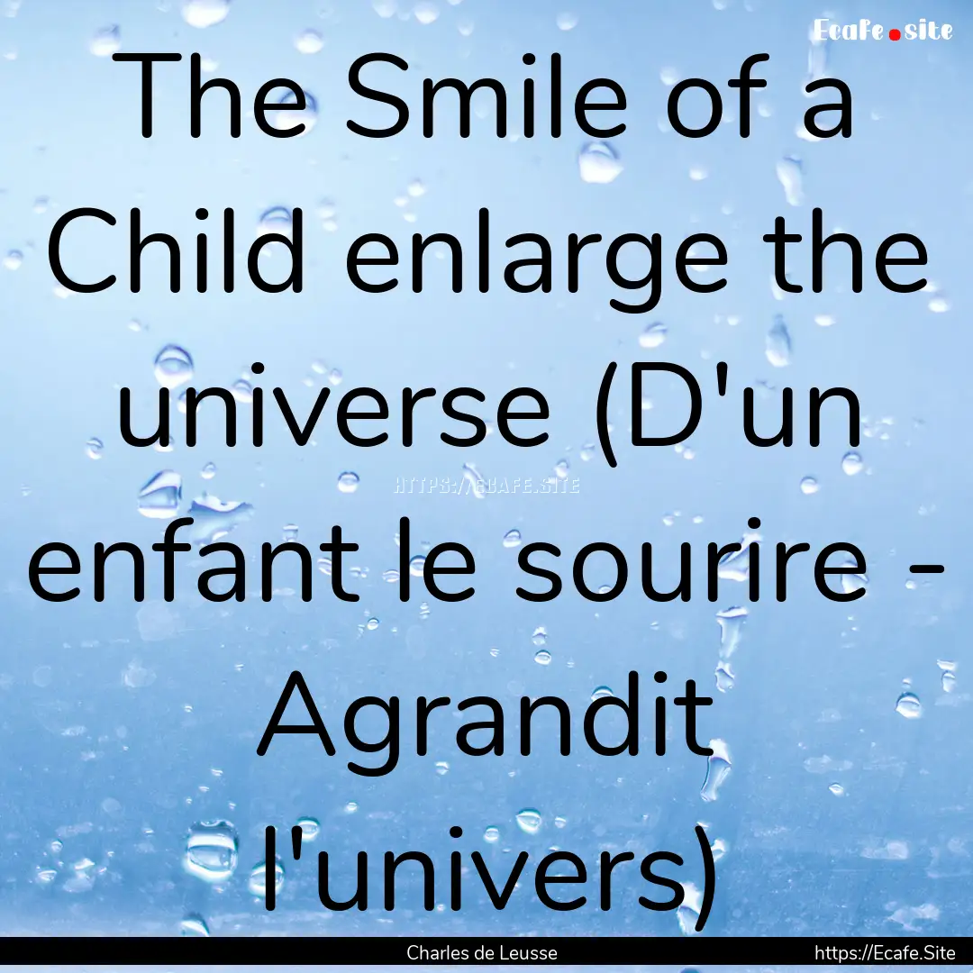 The Smile of a Child enlarge the universe.... : Quote by Charles de Leusse