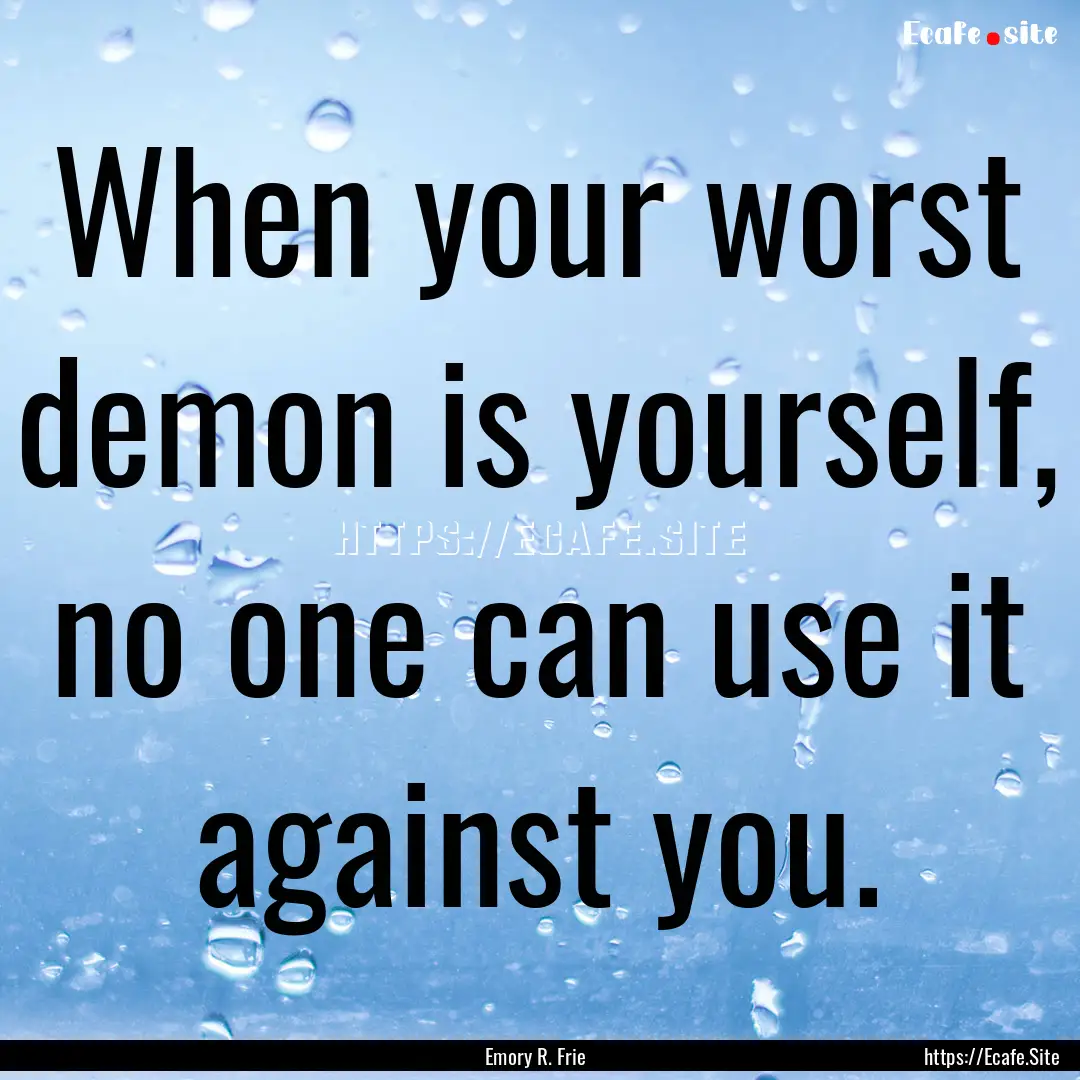 When your worst demon is yourself, no one.... : Quote by Emory R. Frie