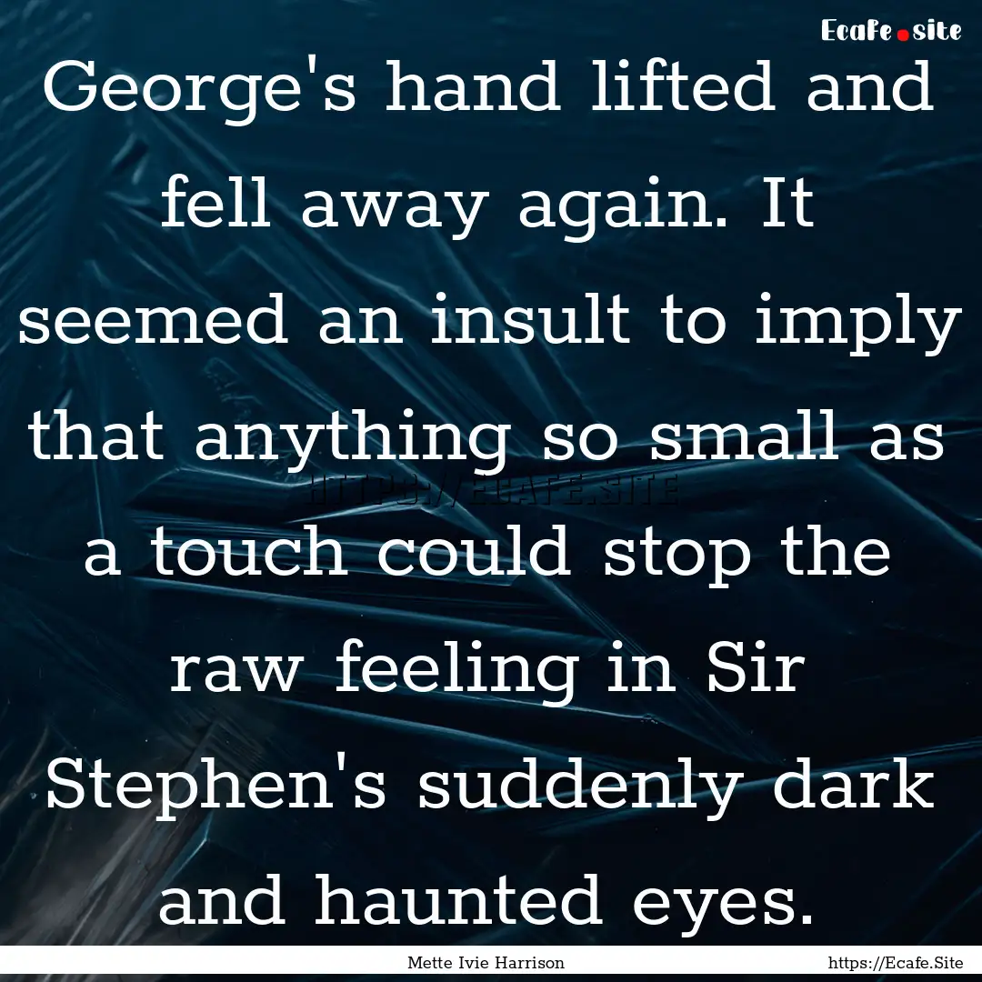 George's hand lifted and fell away again..... : Quote by Mette Ivie Harrison